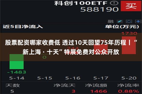 股票配资哪家收费低 透过10天回望75年历程丨“新上海 · 十天”特展免费对公众开放