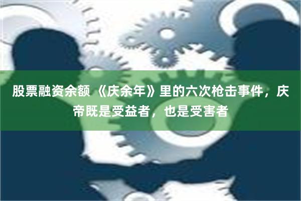 股票融资余额 《庆余年》里的六次枪击事件，庆帝既是受益者，也是受害者