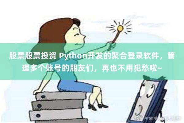 股票股票投资 Python开发的聚合登录软件，管理多个账号的朋友们，再也不用犯愁啦~