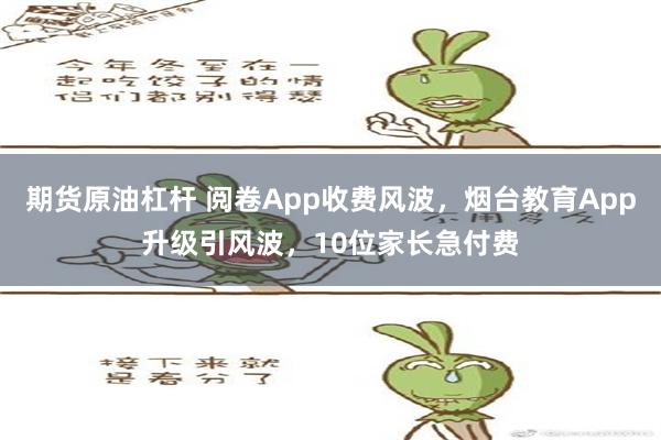 期货原油杠杆 阅卷App收费风波，烟台教育App升级引风波，10位家长急付费