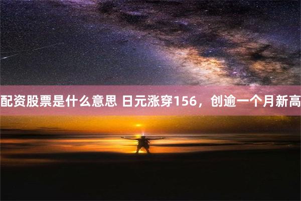 配资股票是什么意思 日元涨穿156，创逾一个月新高