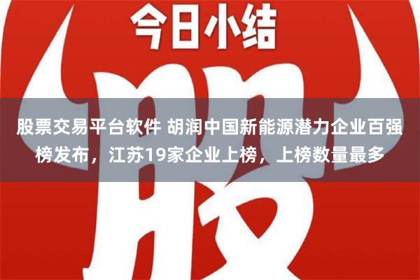 股票交易平台软件 胡润中国新能源潜力企业百强榜发布，江苏19家企业上榜，上榜数量最多