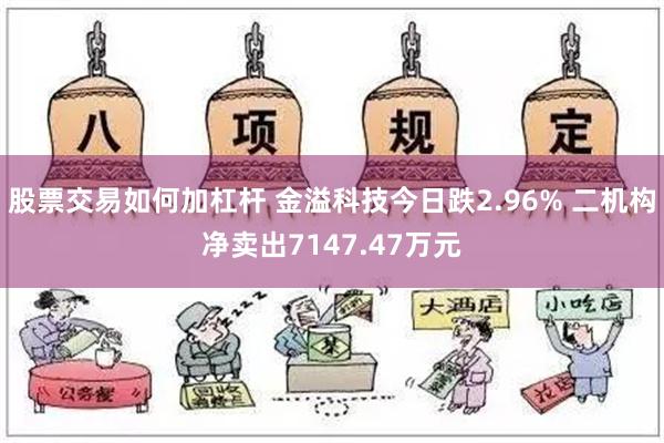 股票交易如何加杠杆 金溢科技今日跌2.96% 二机构净卖出7147.47万元