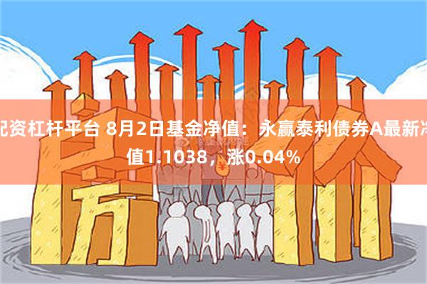 配资杠杆平台 8月2日基金净值：永赢泰利债券A最新净值1.1038，涨0.04%