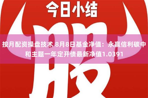 按月配资操盘技术 8月8日基金净值：永赢信利碳中和主题一年定开债最新净值1.0391