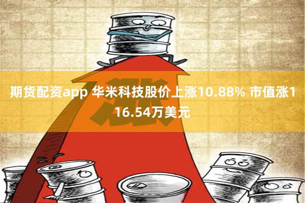 期货配资app 华米科技股价上涨10.88% 市值涨116.54万美元