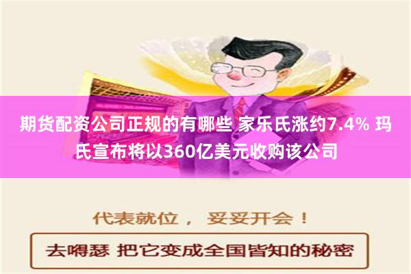 期货配资公司正规的有哪些 家乐氏涨约7.4% 玛氏宣布将以360亿美元收购该公司