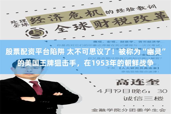 股票配资平台陷阱 太不可思议了！被称为“幽灵”的美国王牌狙击手，在1953年的朝鲜战争