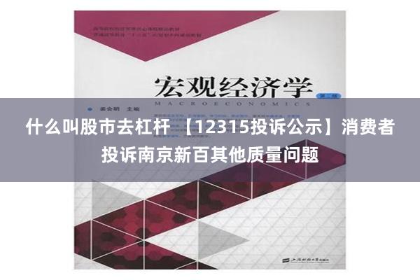 什么叫股市去杠杆 【12315投诉公示】消费者投诉南京新百其他质量问题