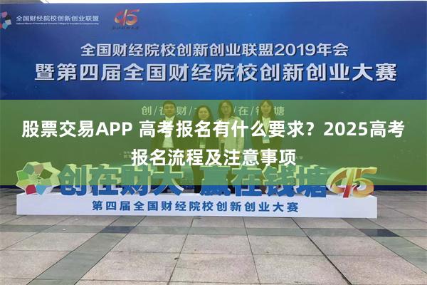 股票交易APP 高考报名有什么要求？2025高考报名流程及注意事项