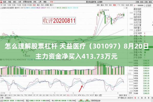 怎么理解股票杠杆 天益医疗（301097）8月20日主力资金净买入413.73万元