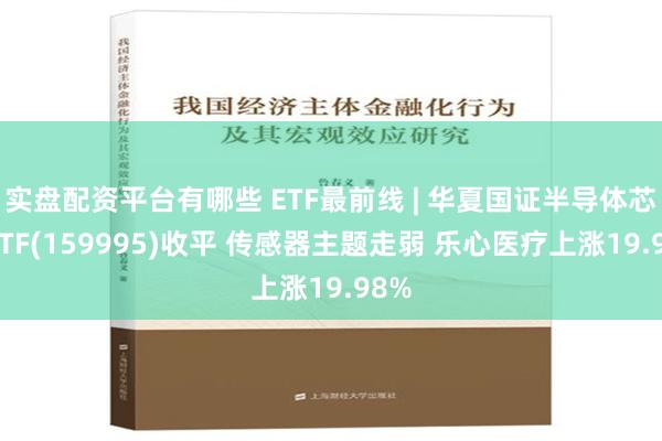 实盘配资平台有哪些 ETF最前线 | 华夏国证半导体芯片ETF(159995)收