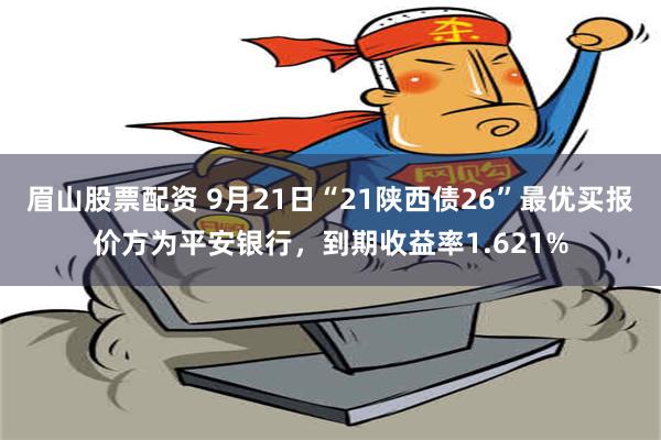 眉山股票配资 9月21日“21陕西债26”最优买报价方为平安银行，到期收益率1.