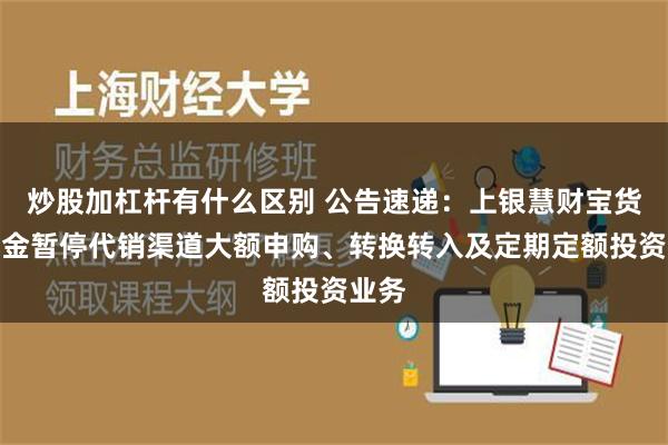 炒股加杠杆有什么区别 公告速递：上银慧财宝货币基金暂停代销渠道大额申购、转换转入