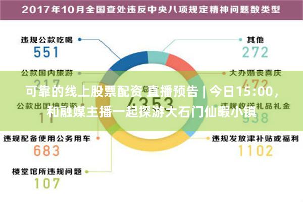 可靠的线上股票配资 直播预告 | 今日15:00，和融媒主播一起探游大石门仙暇小