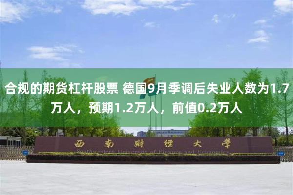 合规的期货杠杆股票 德国9月季调后失业人数为1.7万人，预期1.2万人，前值0.