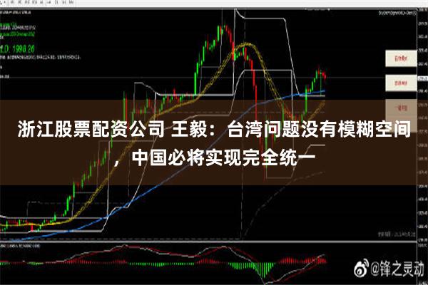 浙江股票配资公司 王毅：台湾问题没有模糊空间，中国必将实现完全统一