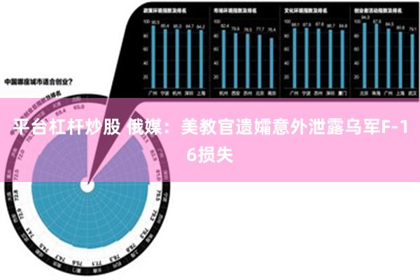 平台杠杆炒股 俄媒：美教官遗孀意外泄露乌军F-16损失