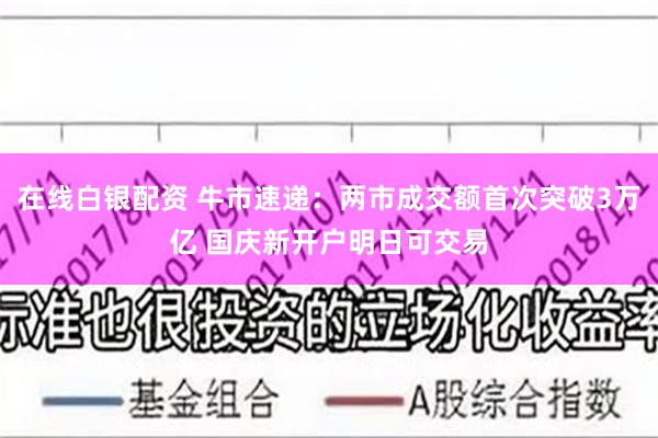 在线白银配资 牛市速递：两市成交额首次突破3万亿 国庆新开户明日可交易