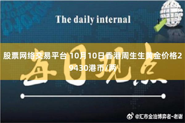 股票网络交易平台 10月10日香港周生生黄金价格29430港币/两