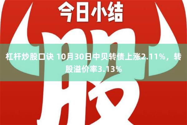 杠杆炒股口诀 10月30日中贝转债上涨2.11%，转股溢价率3.13%