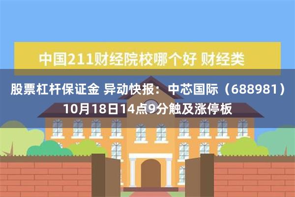 股票杠杆保证金 异动快报：中芯国际（688981）10月18日14点9分触及涨停