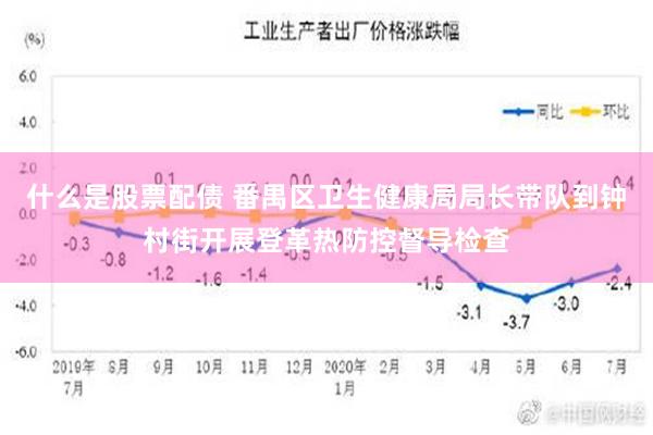 什么是股票配债 番禺区卫生健康局局长带队到钟村街开展登革热防控督导检查