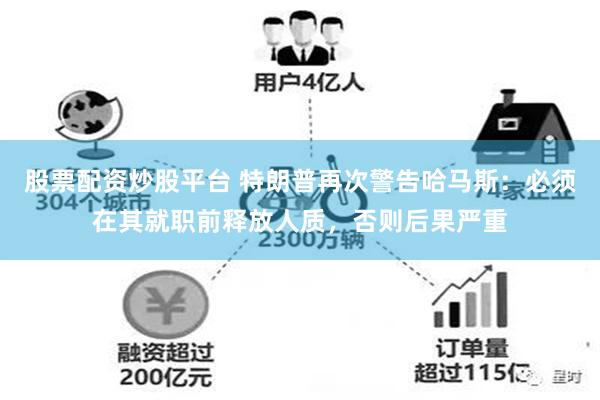 股票配资炒股平台 特朗普再次警告哈马斯：必须在其就职前释放人质，否则后果严重