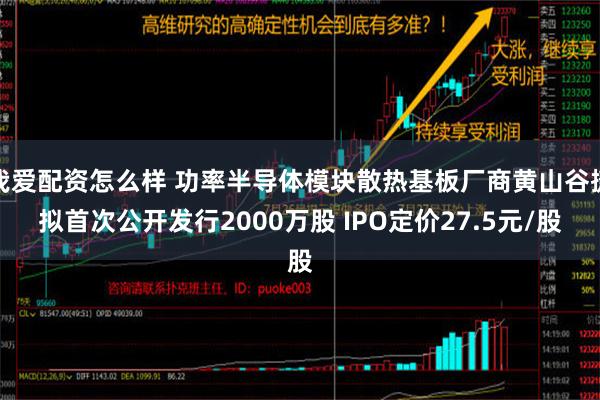 我爱配资怎么样 功率半导体模块散热基板厂商黄山谷捷拟首次公开发行2000万股 I