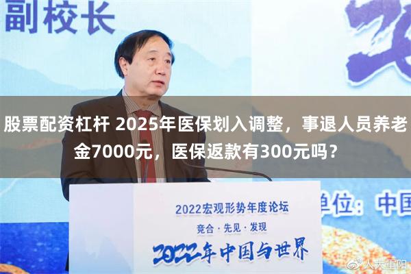 股票配资杠杆 2025年医保划入调整，事退人员养老金7000元，医保返款有300