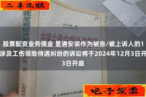 股票配资业务佣金 显通安装作为被告/被上诉人的1起涉及工伤保险待遇纠纷的诉讼将于