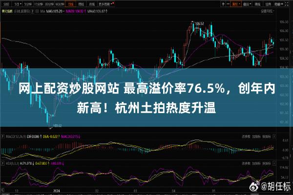 网上配资炒股网站 最高溢价率76.5%，创年内新高！杭州土拍热度升温