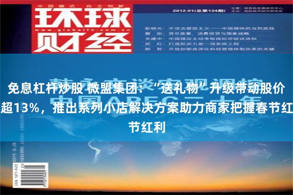 免息杠杆炒股 微盟集团：“送礼物”升级带动股价涨超13%，推出系列小店解决方案助