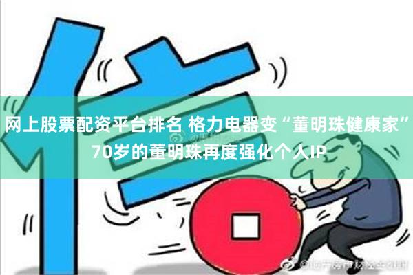 网上股票配资平台排名 格力电器变“董明珠健康家” 70岁的董明珠再度强化个人IP