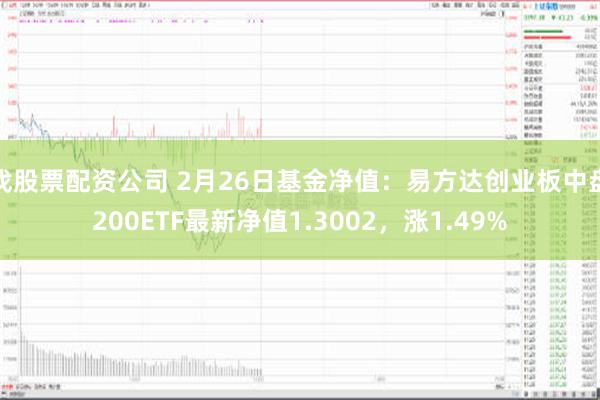 找股票配资公司 2月26日基金净值：易方达创业板中盘200ETF最新净值1.30