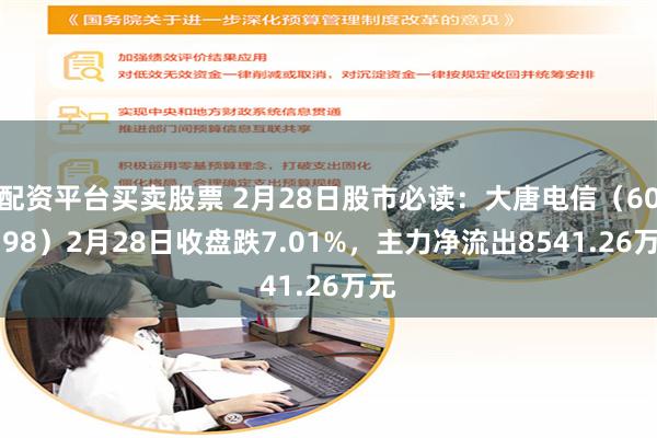 配资平台买卖股票 2月28日股市必读：大唐电信（600198）2月28日收盘跌7