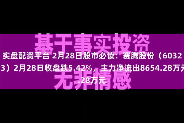 实盘配资平台 2月28日股市必读：赛腾股份（603283）2月28日收盘跌5.4